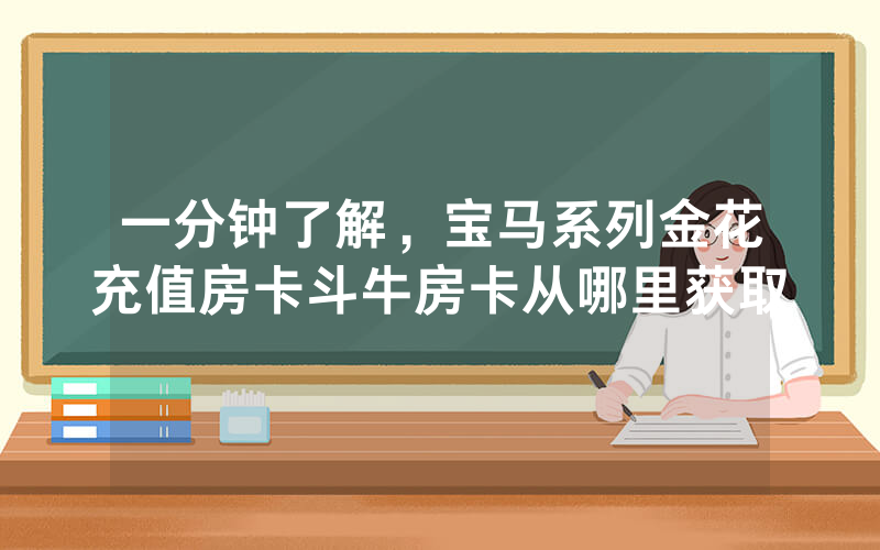 一分钟了解，宝马系列金花充值房卡斗牛房卡从哪里获取