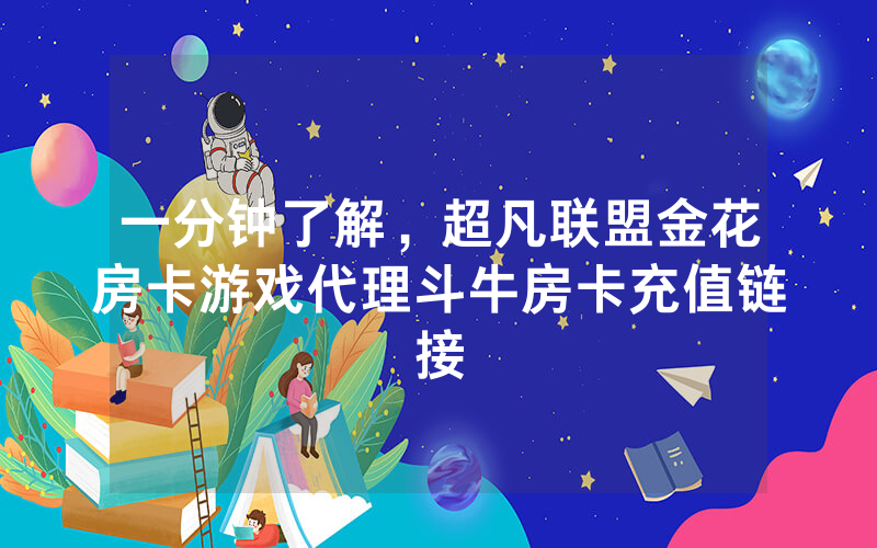 一分钟了解，超凡联盟金花房卡游戏代理斗牛房卡充值链接