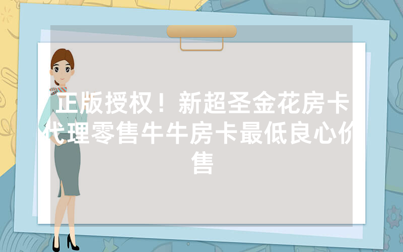 正版授权！新超圣金花房卡代理零售牛牛房卡最低良心价售