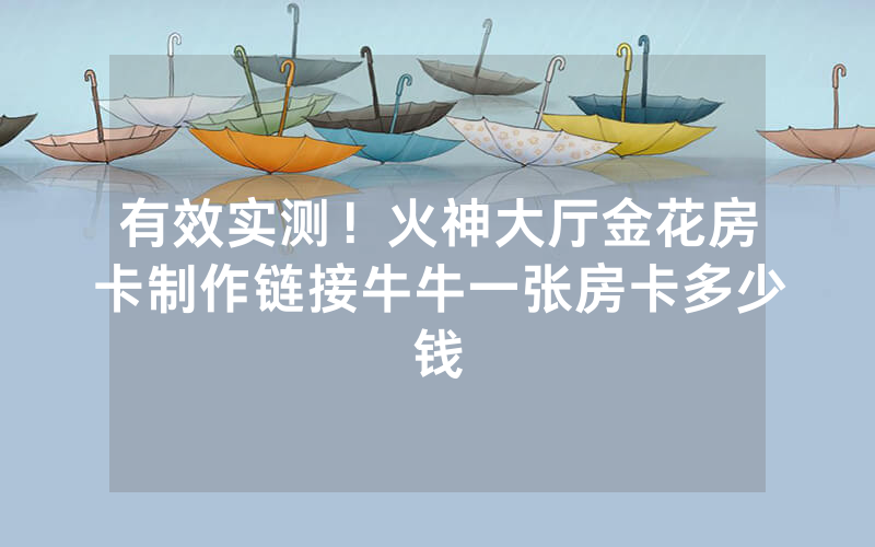有效实测！火神大厅金花房卡制作链接牛牛一张房卡多少钱