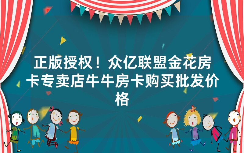 正版授权！众亿联盟金花房卡专卖店牛牛房卡购买批发价格