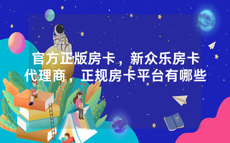 官方正版房卡，新众乐房卡代理商，正规房卡平台有哪些