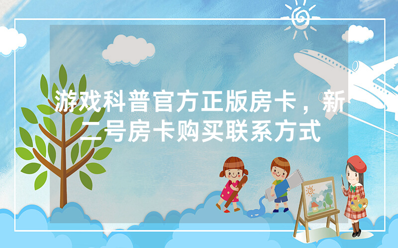 游戏科普官方正版房卡，新二号房卡购买联系方式