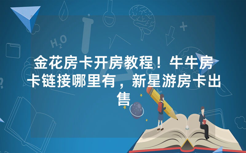 金花房卡开房教程！牛牛房卡链接哪里有，新星游房卡出售