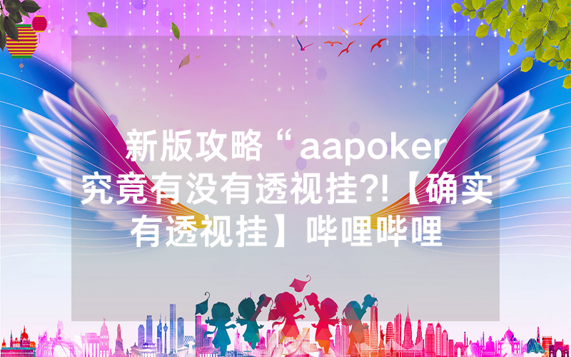 新版攻略“aapoker究竟有没有透视挂?!【确实有透视挂】哔哩哔哩