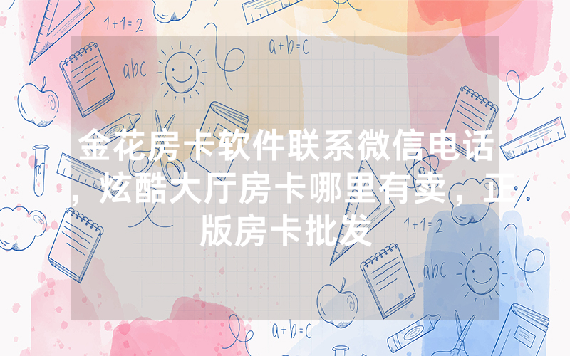 金花房卡软件联系微信电话，炫酷大厅房卡哪里有卖，正版房卡批发