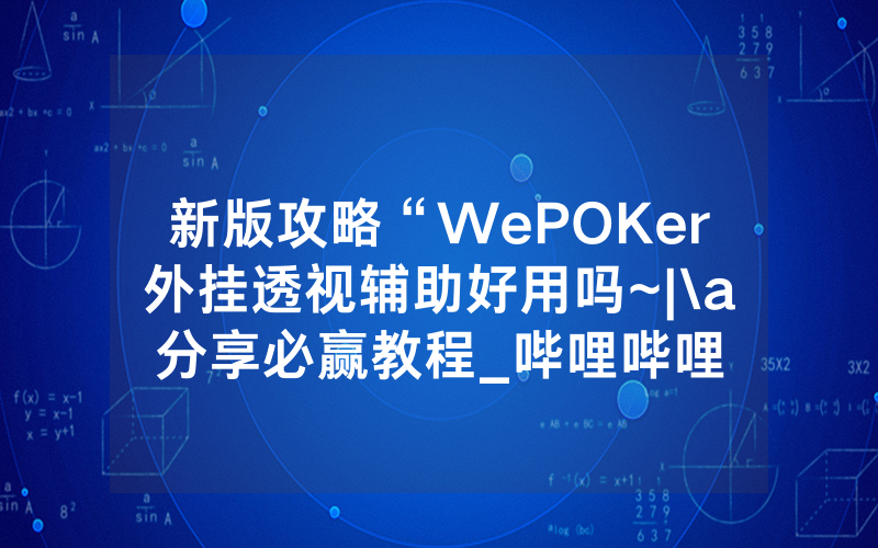 新版攻略“WePOKer外挂透视辅助好用吗~|\a分享必赢教程_哔哩哔哩