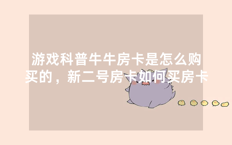 游戏科普牛牛房卡是怎么购买的，新二号房卡如何买房卡
