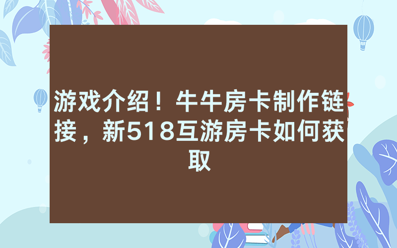 游戏介绍！牛牛房卡制作链接，新518互游房卡如何获取
