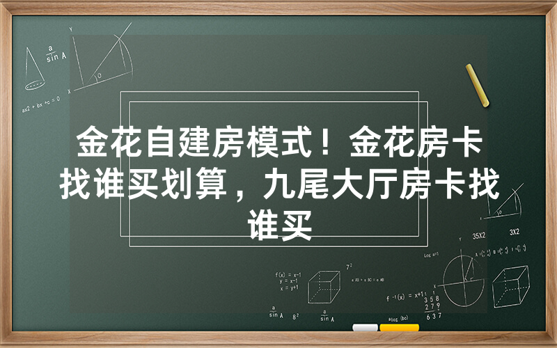 金花自建房模式！金花房卡找谁买划算，九尾大厅房卡找谁买