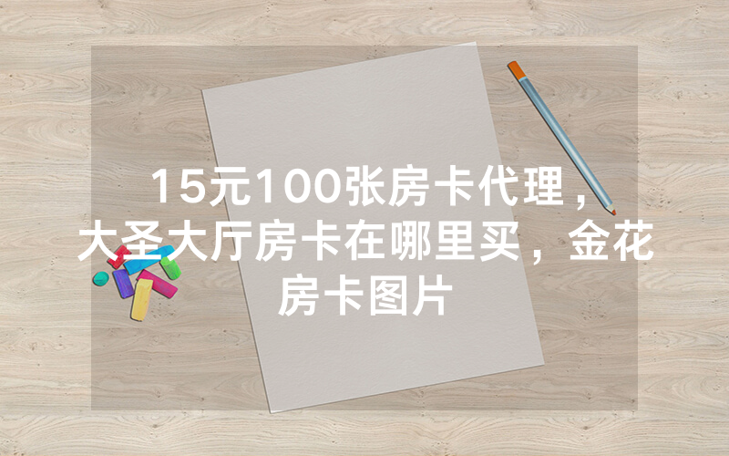 15元100张房卡代理，大圣大厅房卡在哪里买，金花房卡图片