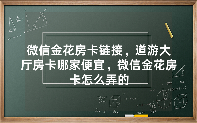 微信金花房卡链接，道游大厅房卡哪家便宜，微信金花房卡怎么弄的