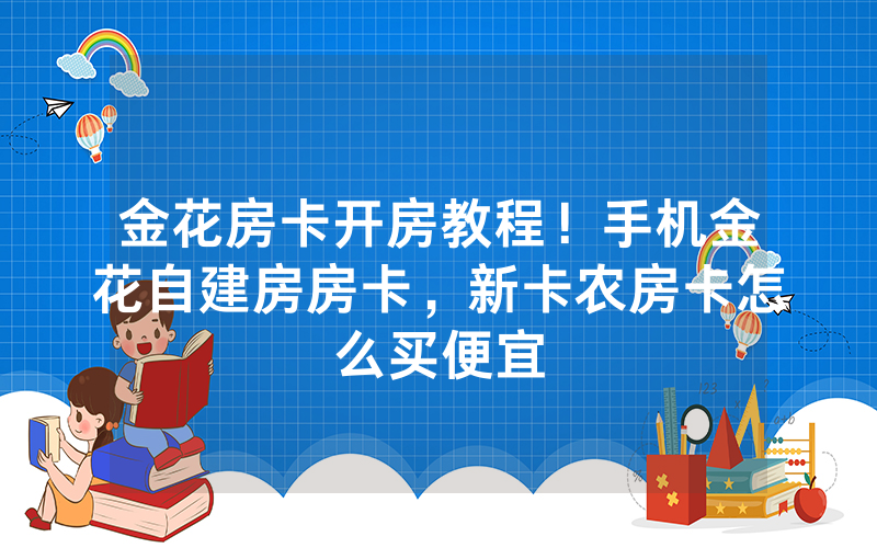 金花房卡开房教程！手机金花自建房房卡，新卡农房卡怎么买便宜
