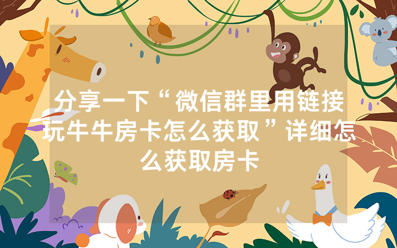 分享一下“微信群里用链接玩牛牛房卡怎么获取”详细怎么获取房卡