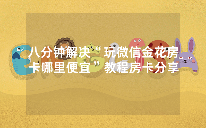 八分钟解决“玩微信金花房卡哪里便宜”教程房卡分享