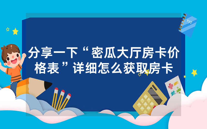 分享一下“密瓜大厅房卡价格表”详细怎么获取房卡