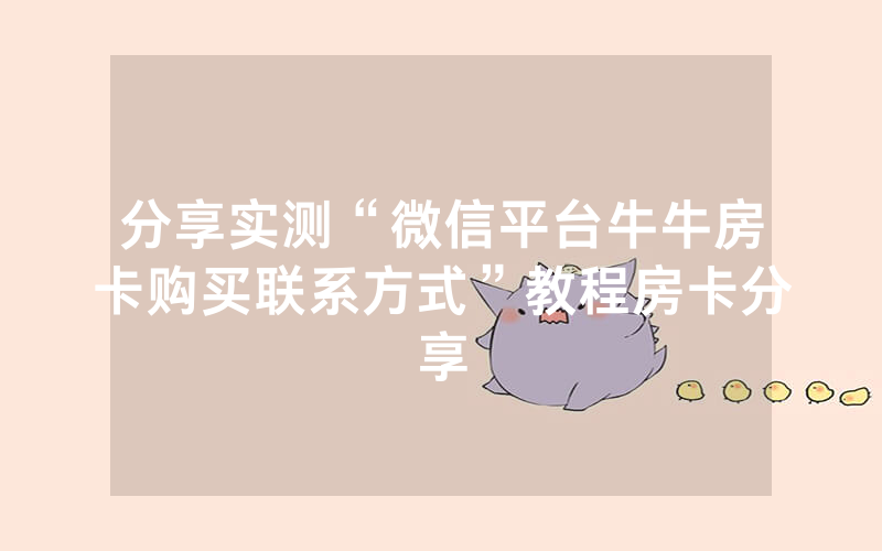 分享实测“微信平台牛牛房卡购买联系方式”教程房卡分享