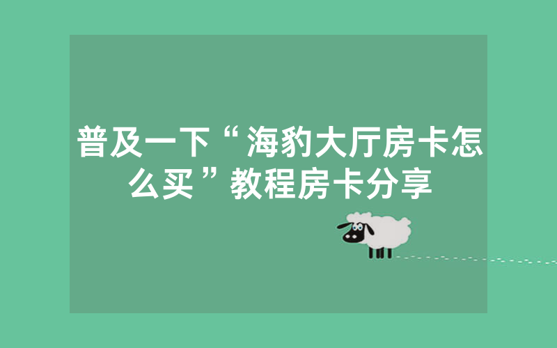 普及一下“海豹大厅房卡怎么买”教程房卡分享