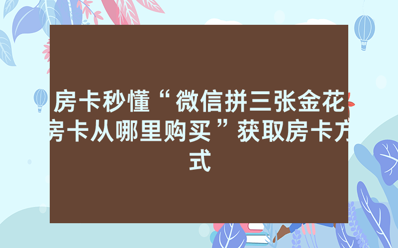 房卡秒懂“微信拼三张金花房卡从哪里购买”获取房卡方式