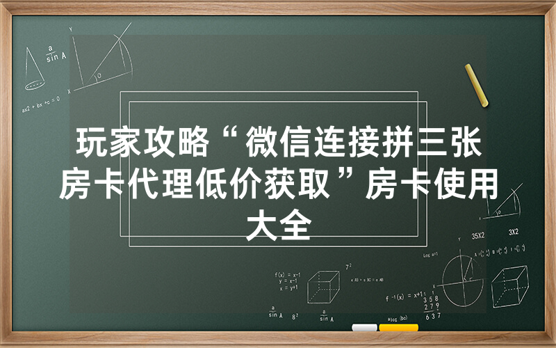 玩家攻略“微信连接拼三张房卡代理低价获取”房卡使用大全