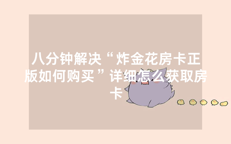 八分钟解决“炸金花房卡正版如何购买”详细怎么获取房卡