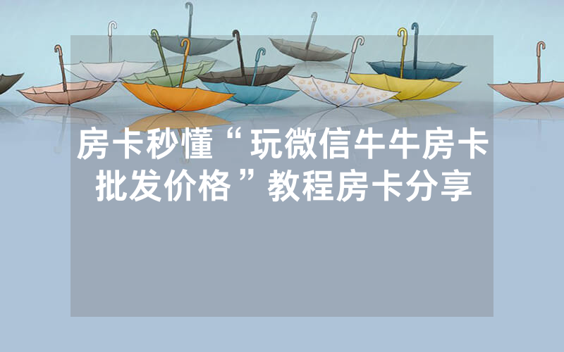 房卡秒懂“玩微信牛牛房卡批发价格”教程房卡分享