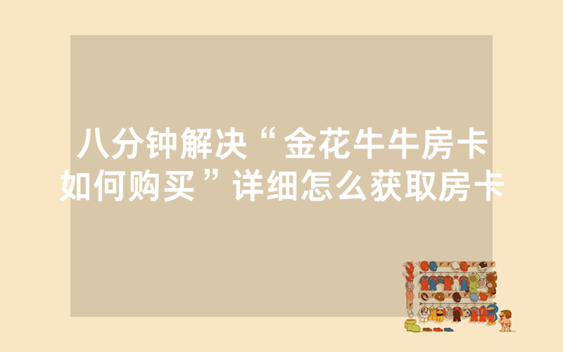 八分钟解决“金花牛牛房卡如何购买”详细怎么获取房卡