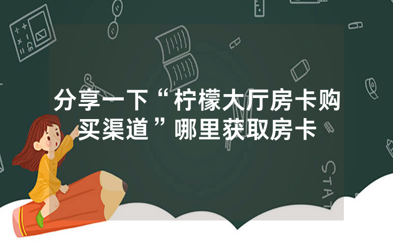 分享一下“柠檬大厅房卡购买渠道”哪里获取房卡