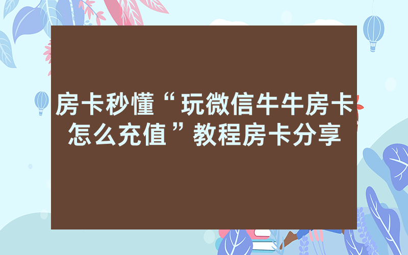房卡秒懂“玩微信牛牛房卡怎么充值”教程房卡分享
