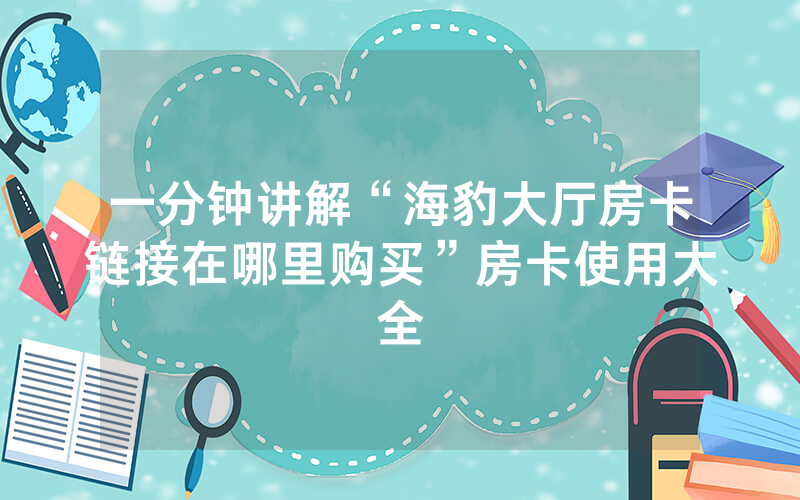 一分钟讲解“海豹大厅房卡链接在哪里购买”房卡使用大全