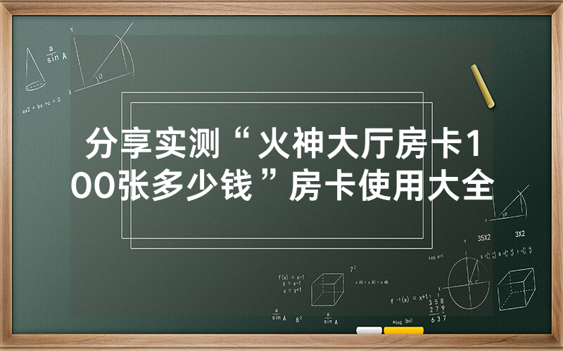 分享实测“火神大厅房卡100张多少钱”房卡使用大全