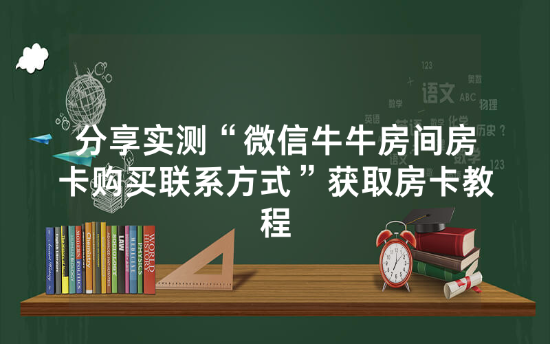 分享实测“微信牛牛房间房卡购买联系方式”获取房卡教程