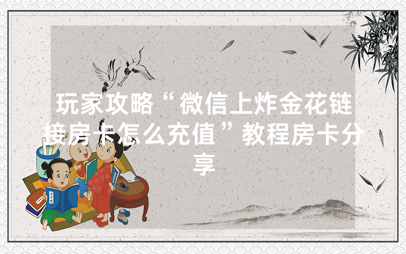 玩家攻略“微信上炸金花链接房卡怎么充值”教程房卡分享