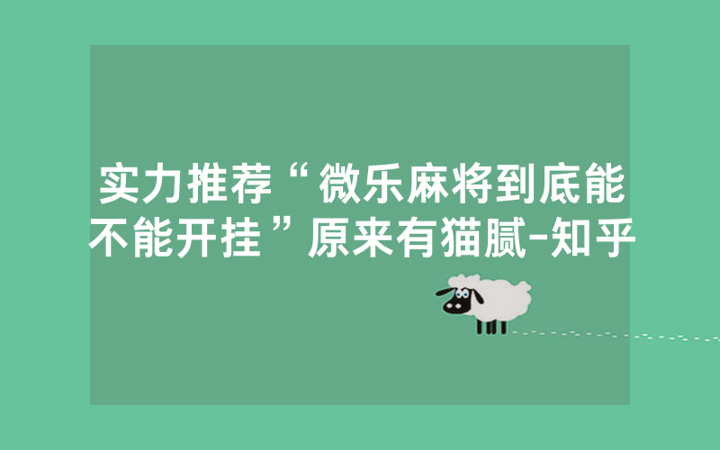 实力推荐“微乐麻将到底能不能开挂”原来有猫腻-知乎