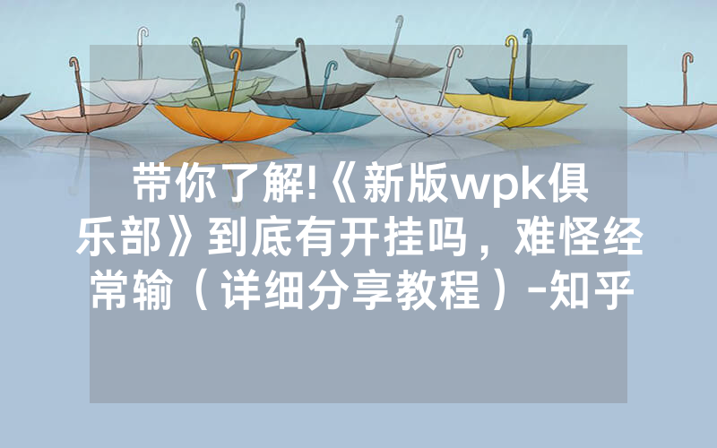 带你了解!《新版wpk俱乐部》到底有开挂吗，难怪经常输（详细分享教程）-知乎