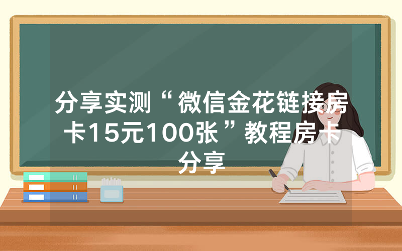 分享实测“微信金花链接房卡15元100张”教程房卡分享