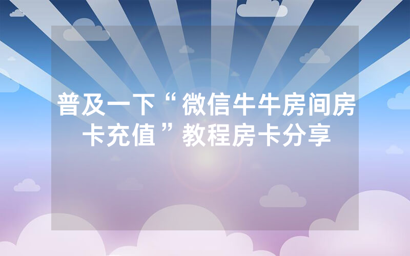 普及一下“微信牛牛房间房卡充值”教程房卡分享