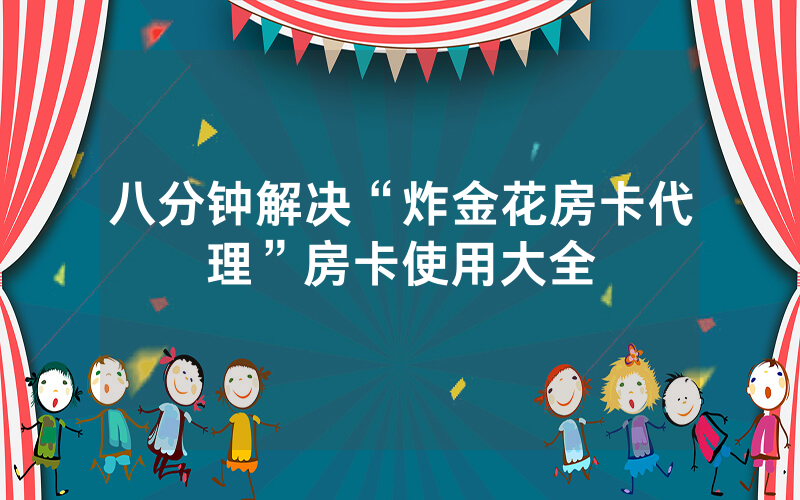 八分钟解决“炸金花房卡代理”房卡使用大全
