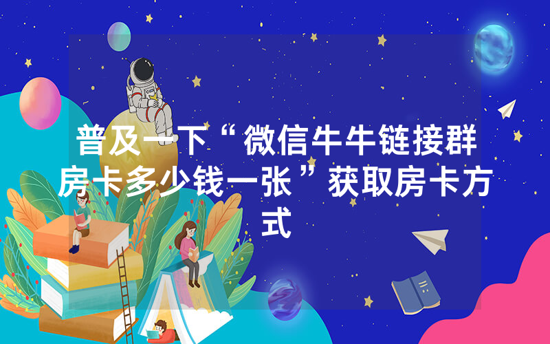 普及一下“微信牛牛链接群房卡多少钱一张”获取房卡方式
