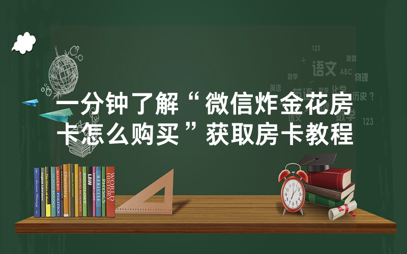 一分钟了解“微信炸金花房卡怎么购买”获取房卡教程