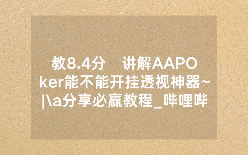 教8.4分鐘讲解AAPOker能不能开挂透视神器~|\a分享必赢教程_哔哩哔哩