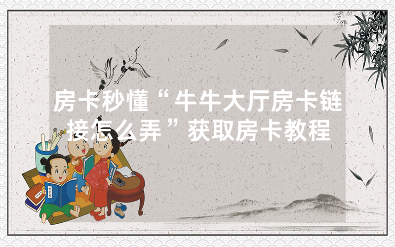 房卡秒懂“牛牛大厅房卡链接怎么弄”获取房卡教程