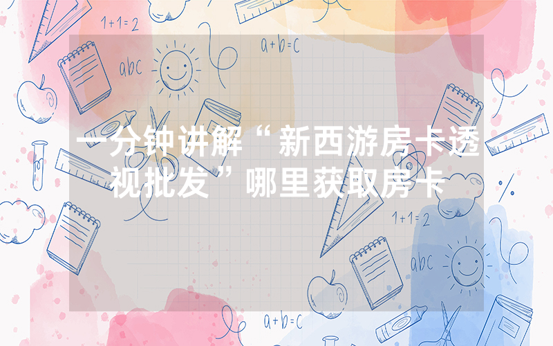 一分钟讲解“新西游房卡透视批发”哪里获取房卡