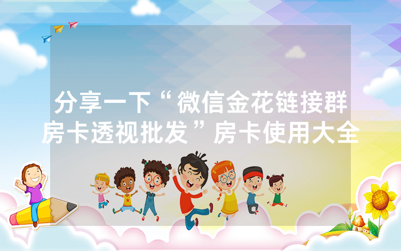 分享一下“微信金花链接群房卡透视批发”房卡使用大全