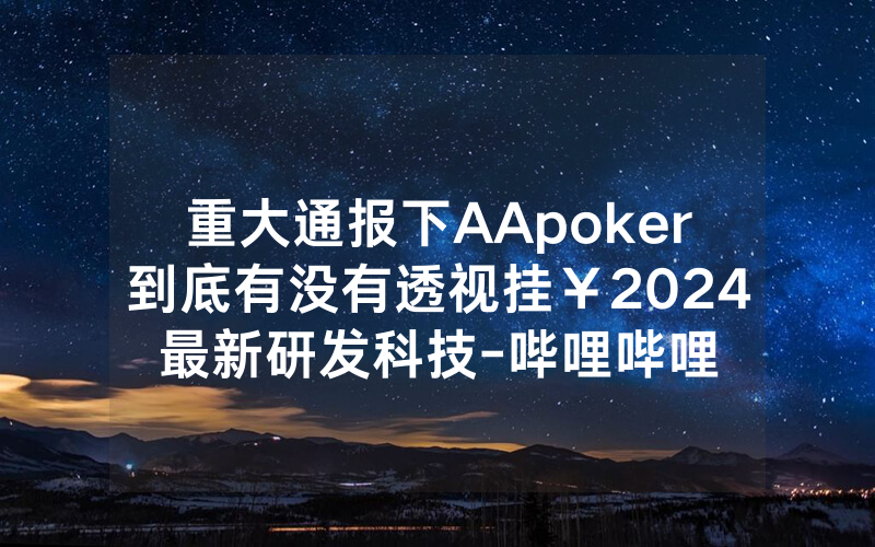重大通报下AApoker到底有没有透视挂￥2024最新研发科技-哔哩哔哩