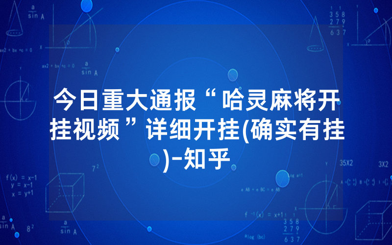 今日重大通报“哈灵麻将开挂视频”详细开挂(确实有挂)-知乎