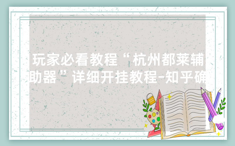 玩家必看教程“杭州都莱辅助器”详细开挂教程-知乎确
