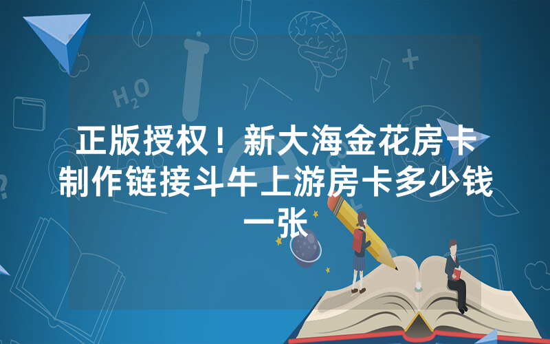 正版授权！新大海金花房卡制作链接斗牛上游房卡多少钱一张