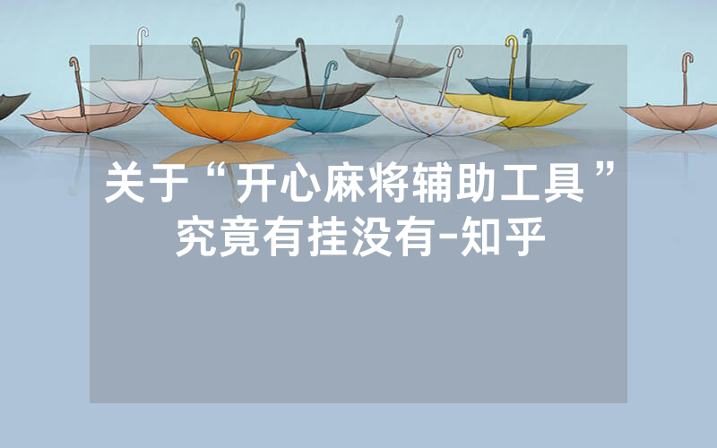 关于“开心麻将辅助工具”究竟有挂没有-知乎