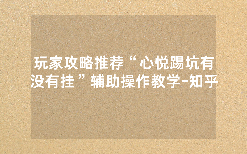 玩家攻略推荐“心悦踢坑有没有挂”辅助操作教学-知乎